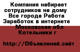 Компания набирает сотрудников на дому  - Все города Работа » Заработок в интернете   . Московская обл.,Котельники г.